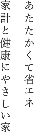 あたたかくて省エネ家計と健康にやさしい家
