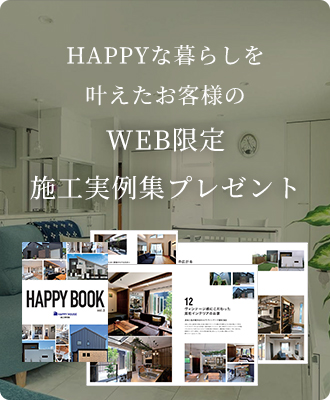 HAPPYな暮らしを叶えたお客様のWEB限定施工実例集はっぴいハウスの家づくりがわかって役立つ情報も満載！