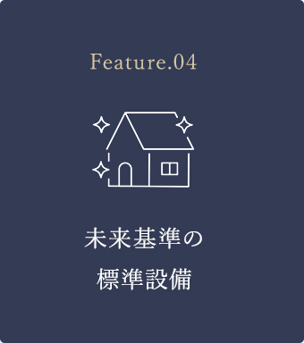 Feature.04 未来基準の標準設備